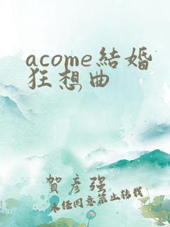 acome结婚狂想曲