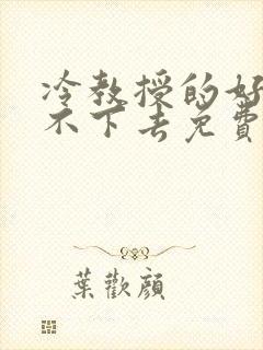 冷教授的好大坐不下去免费阅读