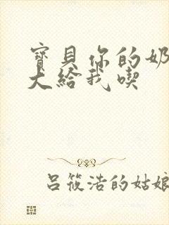 宝贝你的奶可真大给我吃