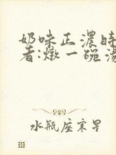 奶味正浓时 作者:炖一碗汤