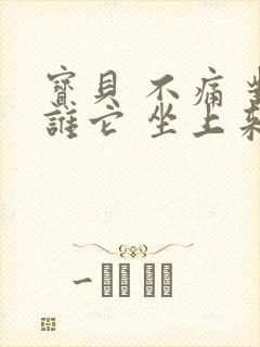 宝贝 不痛 对谁它 坐上来