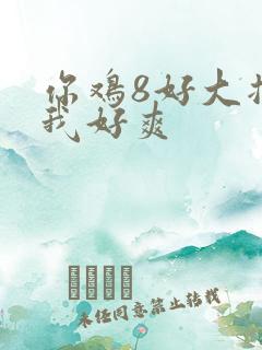 你鸡8好大插得我好爽