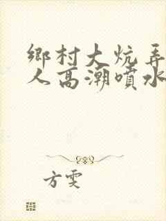 乡村大炕弄老女人高潮喷水