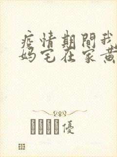 疫情期间我和我妈宅在家黄金屋