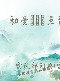 初爱ねんね免费