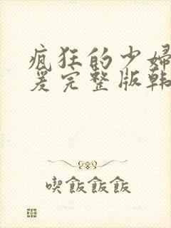 疯狂的少妇2做爰完整版韩国