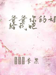 爸爸你的好大啊给我吧