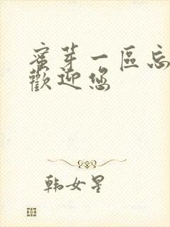 蜜芽一区忘忧草欢迎您