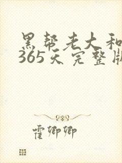 黑帮老大和我的365天完整版免费中文小说