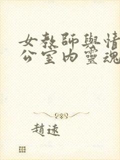 女教师与情人办公室内灵魂碰撞