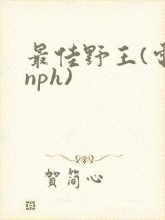 最佳野王(电竞nph)