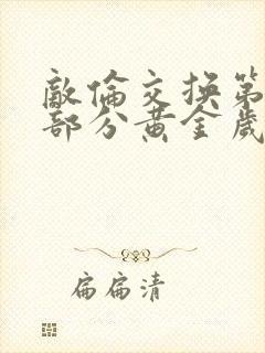 敌伦交换第11部分黄金岁月