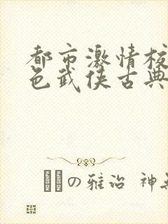 都市激情校园春色武侠古典