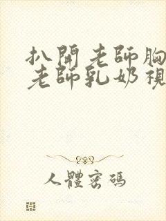 扒开老师胸罩喝老师乳奶视频