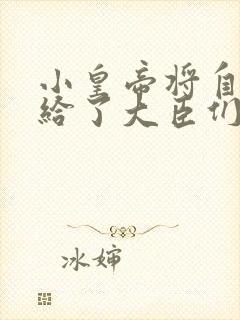 小皇帝将自己赏给了大臣们