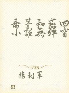 乔菁和燕四爷的小说无弹窗