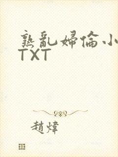 熟乱妇伦小说网TXT