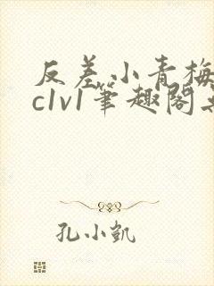 反差小青梅不经c1v1笔趣阁无弹窗