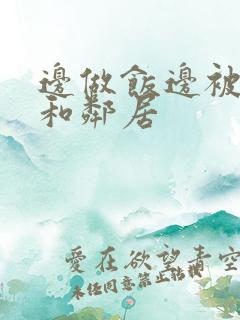 边做饭边被躁我和邻居