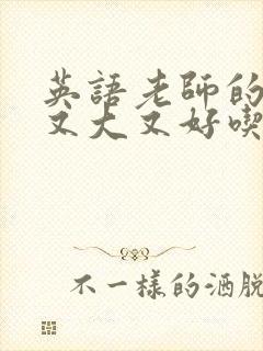 英语老师的那儿又大又好吃