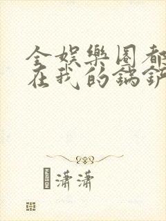 全娱乐圈都拜倒在我的锅铲之下