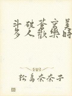 斗破苍穹美杜莎多人欢乐时光