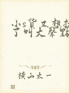 小s货又想挨c了叫大声点