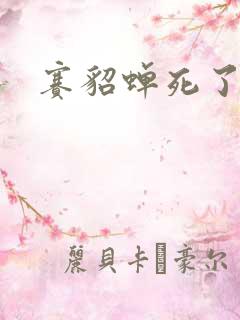 赛貂蝉死了吗