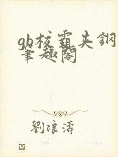 gb校霸夹钢笔笔趣阁