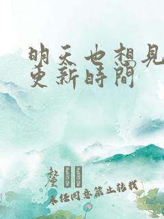 明天也想见到你更新时间