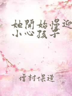 她开始慢迎迎合小心孩子