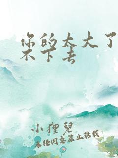 你的太大了我吃不下去