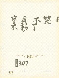 宝贝 不哭 我不动了