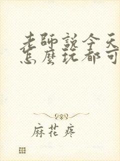 老师说今天随我怎么玩都可以