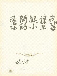 迈开腿让我看看你的小草莓