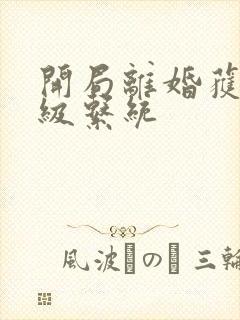 开局离婚获得神级系统