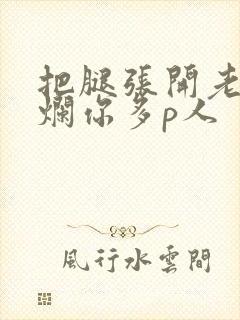 把腿张开老子臊烂你多p人