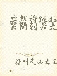 突然将跳d遥控器开到最大