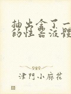 抽出含了一整夜的性器液体流