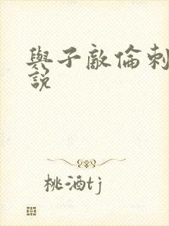 与子敌伦刺激小说