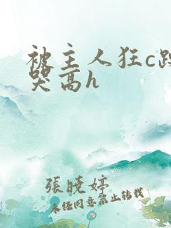 被主人狂c躁到哭高h