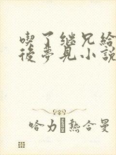 吃了继兄给的药后梦见小说