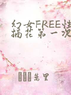 幻女FREE性摘花第一次