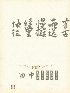 他缓慢而有力的往里挺送古言