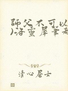 师父不可以(限)洛灵犀笔趣阁