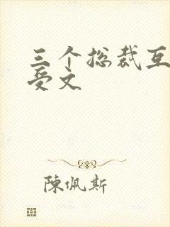 三个总裁互攻互受文