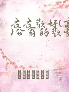 夜夜欢好(高h)公翁的欢爱h