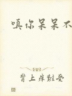 嗔你呆呆不解意