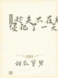 巜趁夫不在给公侵犯了一天