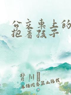 公交车上的诗绵抱着孩子